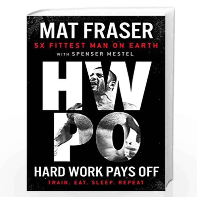 Hard Work Pays Off (Lead Title): Transform Your Body and Mind with CrossFits Five-Time Fittest Man on Earth by Fraser, Mat Book-