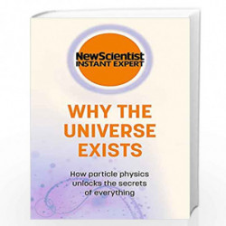Why the Universe Exists: How particle physics unlocks the secrets of everything (New Scientist Instant Expert) by New Scientist 