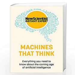 Machines that Think: Everything you need to know about the coming age of artificial intelligence (New Scientist Instant Expert) 