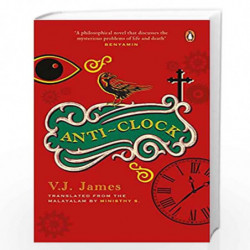 Anti-clock (SHORTLISTED FOR THE JCB PRIZE, FROM THE WINNER OF THE KERALA SAHITYA AKADEMI AWARD, VAYALAR AWARD) by V.J. James, Mi