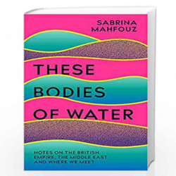 These Bodies of Water: Notes on the British Empire, the Middle East and Where We Meet by Sabri Mahfouz Book-9781472282491