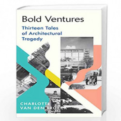 Bold Ventures (Lead Title): Thirteen Tales of Architectural Tragedy by Broeck, Charlotte Van den Book-9781784743987