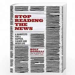 Stop Reading the News: A Manifesto for a Happier, Calmer and Wiser Life by Rolf Dobelli Book-9781529342727