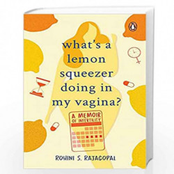 What's a Lemon Squeezer Doing in My Vagina?: A Memoir of Infertility by Rohini S. Rajagopal Book-9780143452003