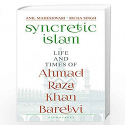 Syncretic Islam: Life and Times of Ahmad Raza Khan Barelvi by A Maheshwari and Richa Singh Book-9789354350078