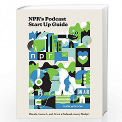 NPR's Podcast Start Up Guide: Create, Launch, and Grow a Podcast on Any Budget by Glen Weldon Book-9780593139080