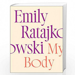 My Body: Emily Ratajkowski's deeply honest and personal exploration of what it means to be a woman today by Ratajkowski, Emily B