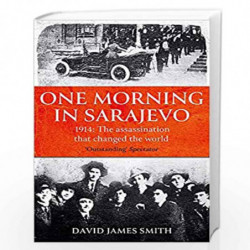 One Morning In Sarajevo: The story of the assassination that changed the world by David James Smith Book-9781474623407