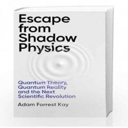 Escape From Shadow Physics: Quantum Theory, Quantum Reality and the ...