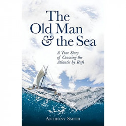 The Old Man and the Sea: A True Story of Crossing the Atlantic by Raft book by Anthony Smith