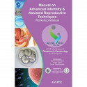 MANUAL ON ADVANCED INFERTILITY & ASSISTED REPRODUCTIVE TECHNIQUES WORKSHOP MANUAL AICOG 2013 book by Hirishkesh Pai