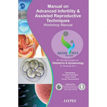 MANUAL ON ADVANCED INFERTILITY & ASSISTED REPRODUCTIVE TECHNIQUES WORKSHOP MANUAL AICOG 2013 book by Hirishkesh Pai