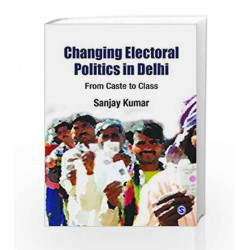 Changing Electoral Politics in Delhi: From Caste to Class by EDITED BT BAR Book-9788132113744