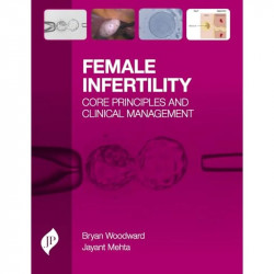 FEMALE INFERTILTY: CORE PRINCIPLES AND CLINICAL MANAGEMENT book by Ph.D. Woodward, Bryan, Ph.D. Mehta, Jayant - Back Cover