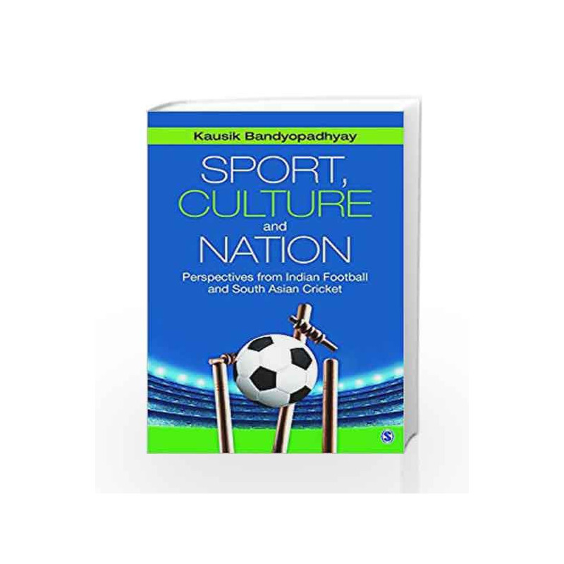 Sport, Culture and Nation: Perspectives from Indian Football and South Asian Cricket by Kausik Bandyopadhyay Book-9789351503026