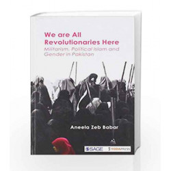 We are all Revolutionaries Here: Militarism, Political Islam and Gender in Pakistan by Aneela Zeb Babar Book-9789386062482