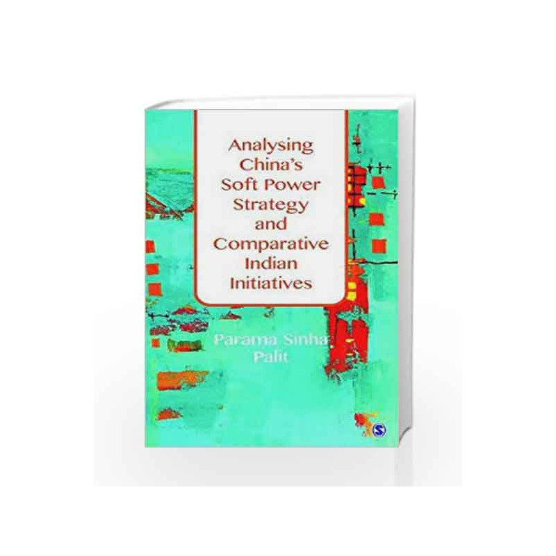 Analysing China\'s Soft Power Strategy and Comparative Indian Initiatives by Parama Sinha Palit Book-9789386062659