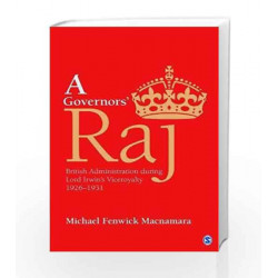A Governors' Raj: British Administration during Lord Irwin's Viceroyalty, 1926-1931 by Michael Fenwick Macnamara Book