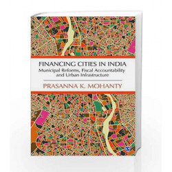 Financing Cities in India: Municipal Reforms, Fiscal Accountability and Urban Infrastructure by Prasanna K. Mohanty Book