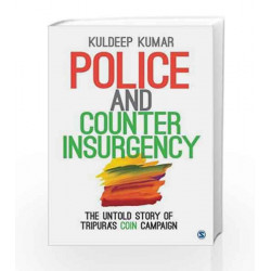 Police and Counterinsurgency: The Untold Story of Tripuras COIN Campaign by Kuldeep Kumar Book-9789351507475