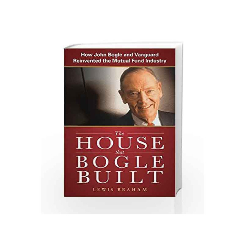 The House that Bogle Built: How John Bogle and Vanguard Reinvented the Mutual Fund Industry by BRAHAM * Book-9781259002007