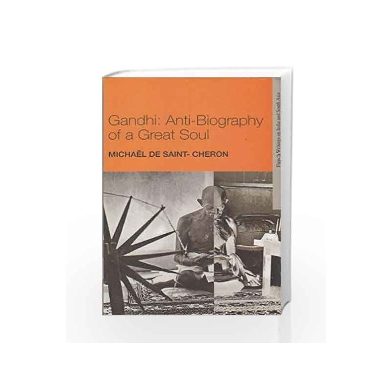 Gandhi: Anti-Biography of a Great Soul (French Writings on India and South Asia) by Michael de Saint-Cheron Book-9789383166114