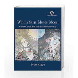 When Sun Meets Moon: Gender, Eros, and Ecstasy in Urdu Poetry by ORIENT Book-9788125063155