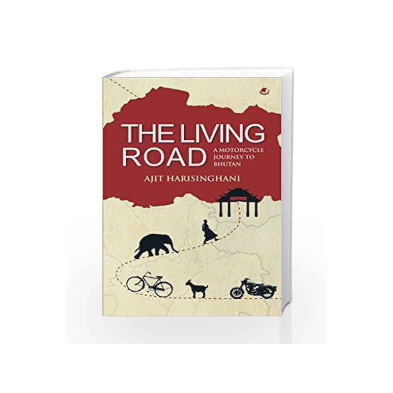 The Living Road: A Motorcycle Journey to Bhutan: 1 by Ajit Harisinghani Book-9789385152443