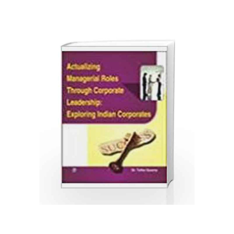 Actualizing Managerial Roles Through Corporate Leadership: Exploring Indian Corporates by Tulika Saxena Book-9788131807330