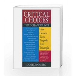 Critical Choices that Changes Lives: How Hero's turn Tragedy into Triumph by Daniel R. Castro Book-9780230632844