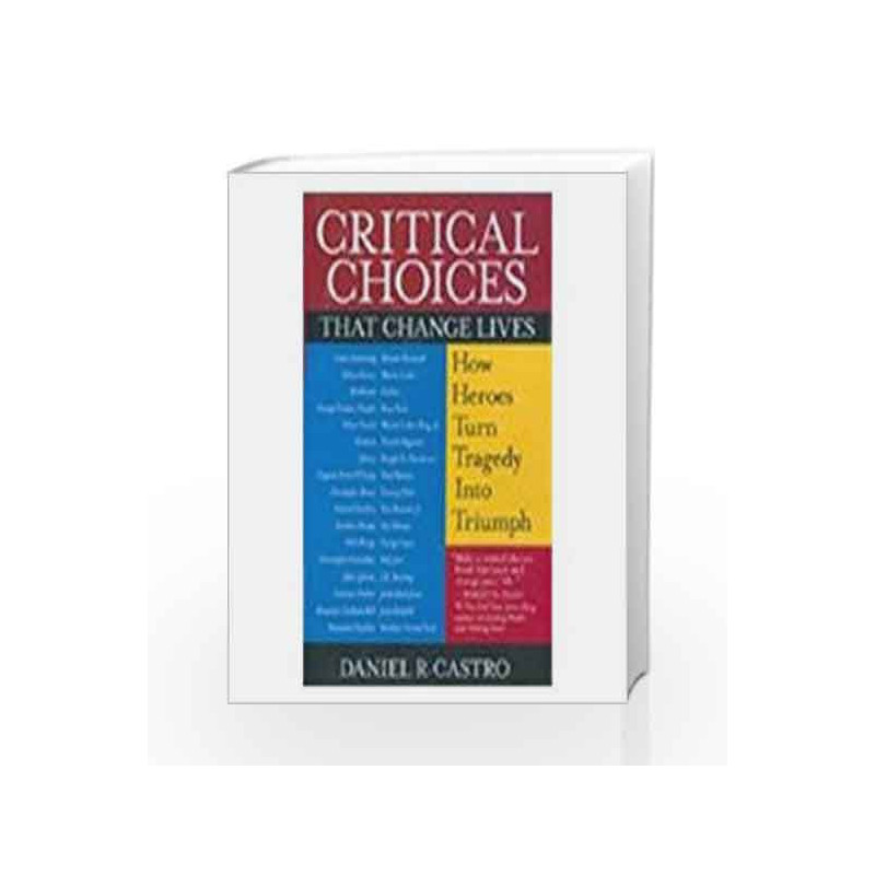 Critical Choices that Changes Lives: How Hero's turn Tragedy into Triumph by Daniel R. Castro Book-9780230632844
