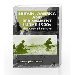 Britain, America and Rearmament in the 1930s: The Cost of Failure by Dr Christopher Price Book-9780333922927