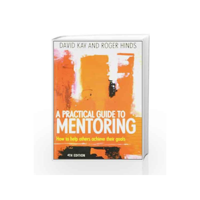 A Practical Guide to Mentoring: How to Help Others Achieve Their Goals by David Kay Book-9780230328792