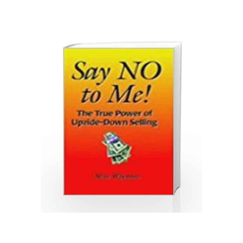Say No To Me: The True Power of Upside-Down Selling by Alice Wheaton Book-9780230630017