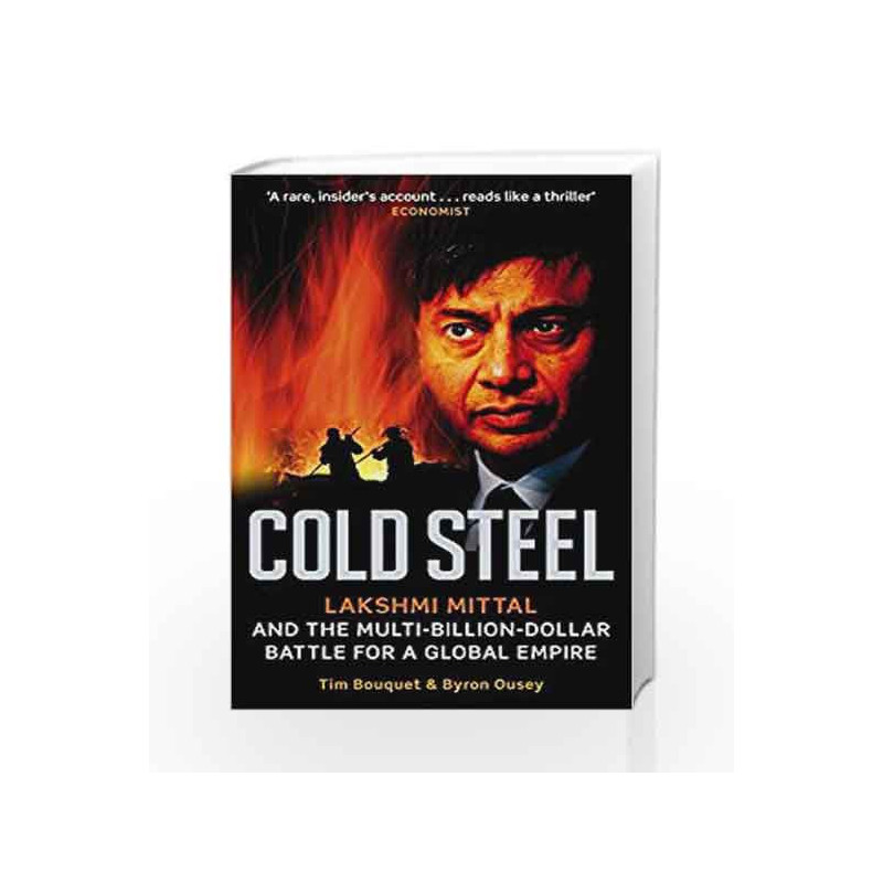 Cold Steel: Lakshmi Mittal and the Multi-Billion-Dollar Battle for a Global Empire by Tim Bouquet Book-9780349120973