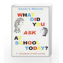 What Did You Ask At School Today : A Handbook Of Child Learning by MUKUNDA KAMALA V Book-9788172238339