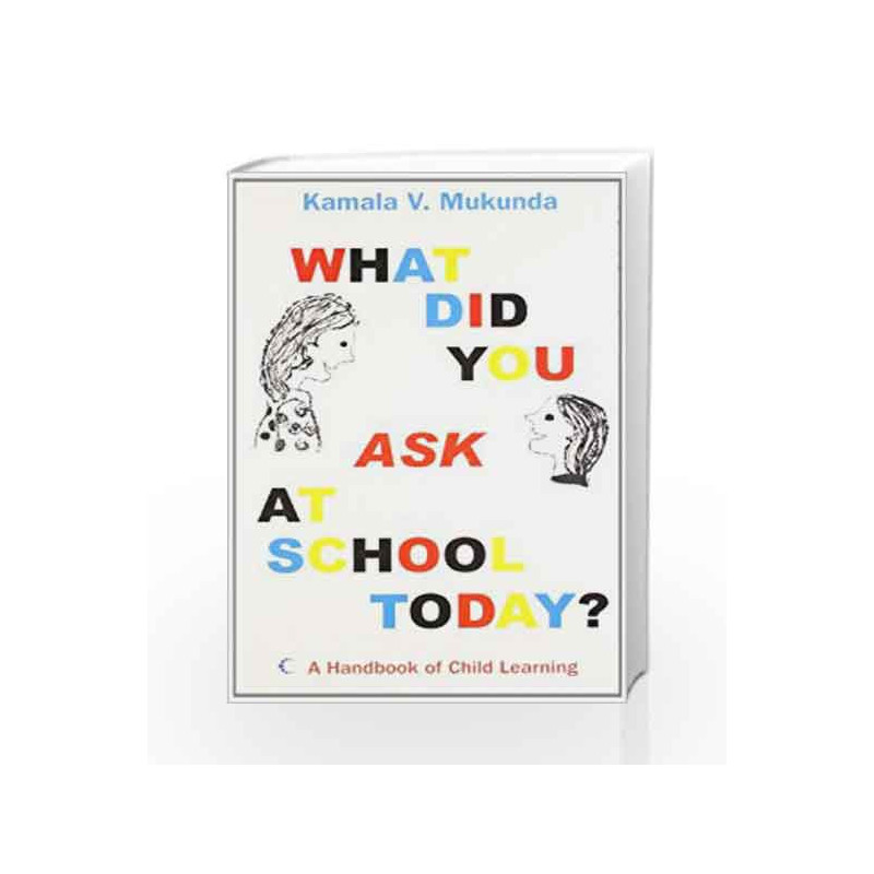 What Did You Ask At School Today : A Handbook Of Child Learning by MUKUNDA KAMALA V Book-9788172238339