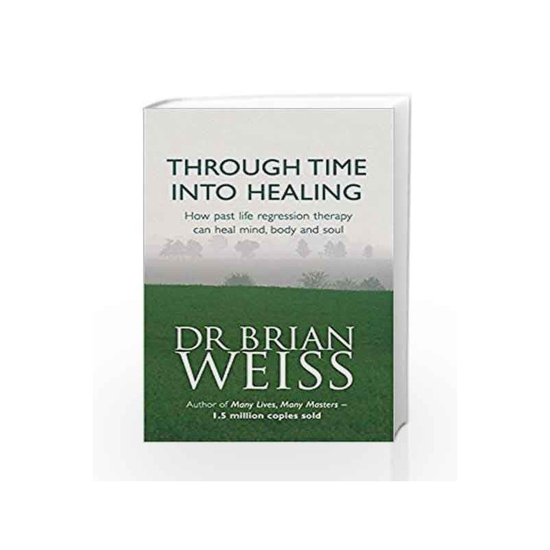 Through Time Into Healing: How Past Life Regression Therapy Can Heal Mind,body And Soul by Weiss, Brian Book-9780749918354