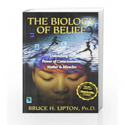The Biology of Belief: Unleashing the Power of Consciousness, Matter and Miracles by LIPTON BRUCE Book-9789380480015