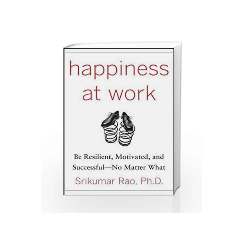 Happiness at Work: Be Resilient, Motivated, and Successful - No Matter What by RAO SRIKUMAR S Book-9780071664325