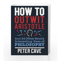 How to Outwit Aristotle: And 34 Other Really Interesting Uses of Philosophy by Peter Cave Book-9780857388322