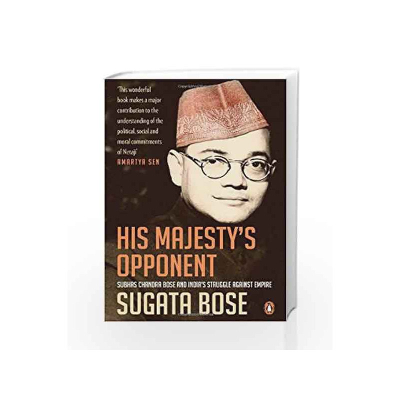 His Majesty's Opponent: Subhas Chandra Bose and India's Struggle Against Empire by Bose, Sugata Book-9780143420279