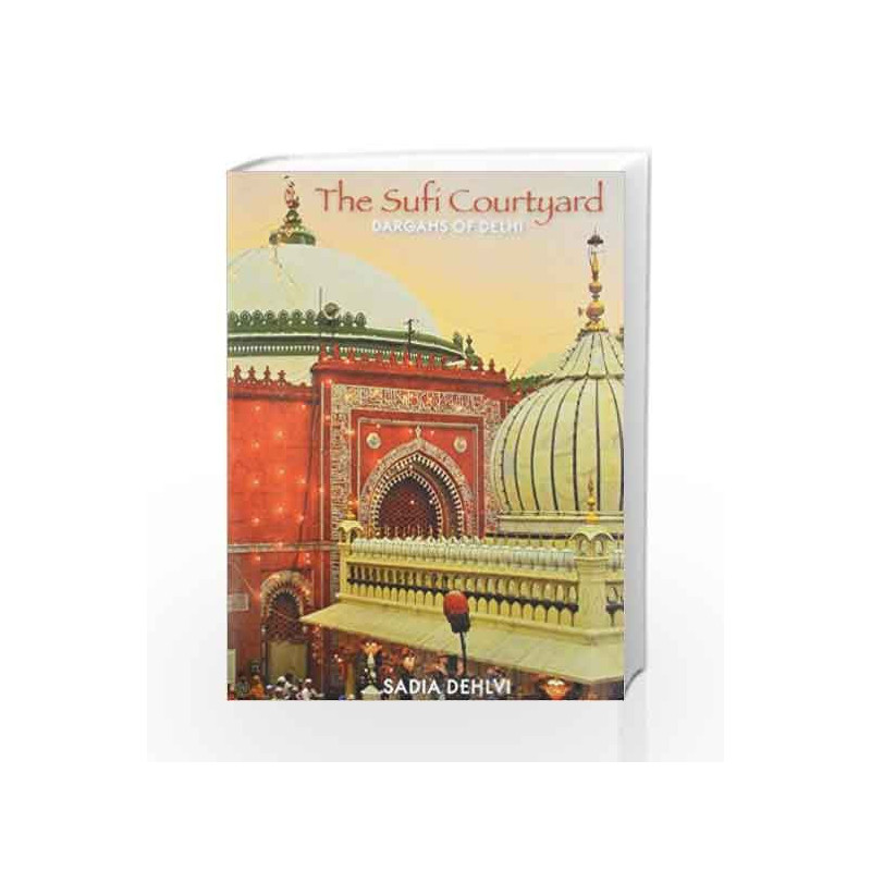 The Sufi Courtyard: Dargahs Of Delhi by DEHLVI SADIA Book-9789350290958