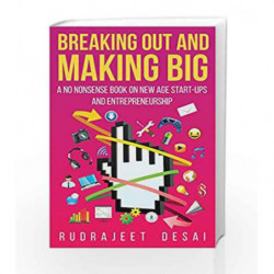 Breaking Out and Making Big: A No-Nonsense Book on New Age Start-Ups andEntrepreneurship by Rudrajeet Desai Book-9789351362975