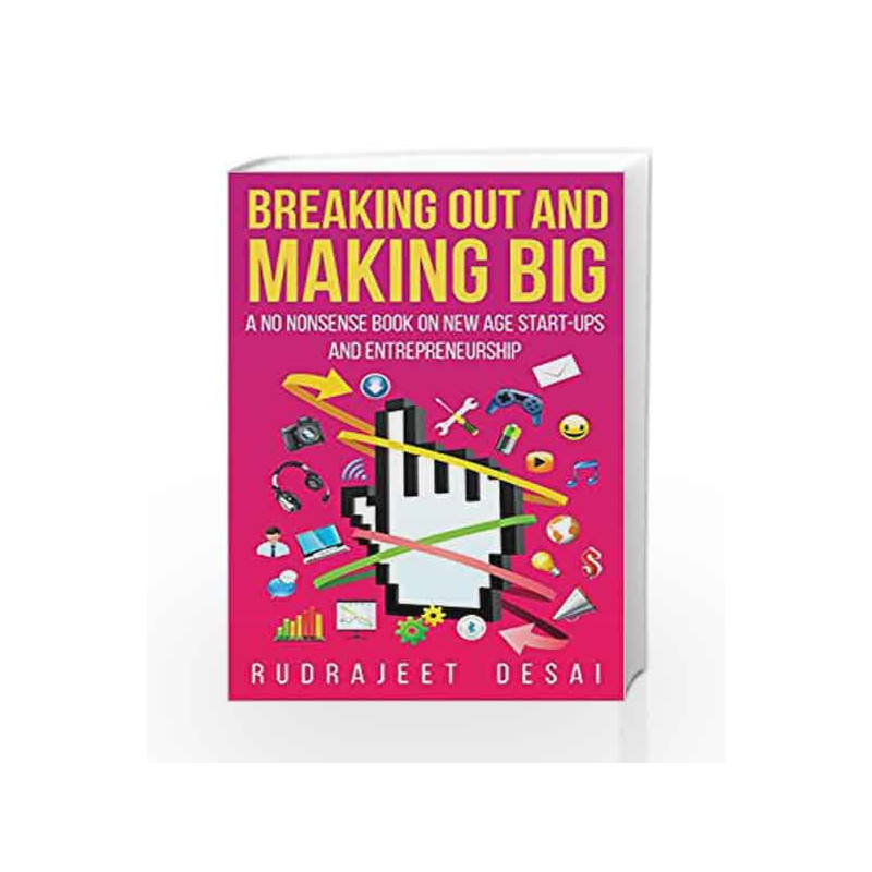 Breaking Out and Making Big: A No-Nonsense Book on New Age Start-Ups andEntrepreneurship by Rudrajeet Desai Book-9789351362975