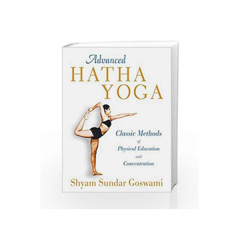 Advanced Hatha Yoga: Classic Methods of Physical Education and Concentration by Shyam Sundar Goswami Book-9781594774539