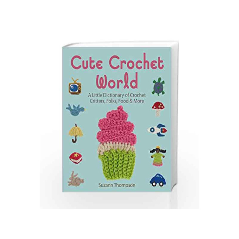 Cute Crochet World: A Little Dictionary of Crochet Critters, Folks, Food & More by Suzann Thompson Book-9781454708063