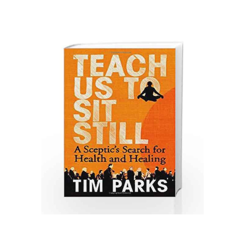 Teach Us to Sit Still: A Sceptic's Search for Health and Healing by Tim Parks Book-9781846553998