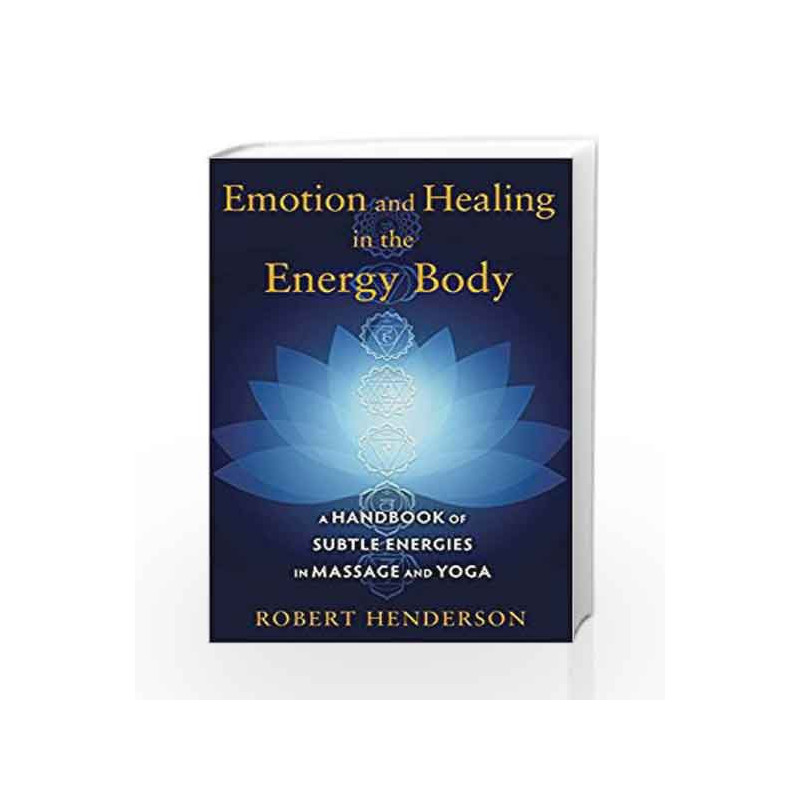 Emotion and Healing in the Energy Body: A Handbook of Subtle Energies in Massage and Yoga by Robert Henderson Book-9781620554272
