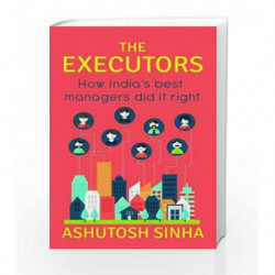 The Executors: How India                  s Best Managers Did It Right by Ashutosh Sinha Book-9788184007404